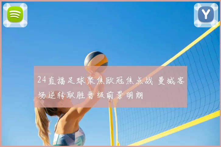 24直播足球聚焦欧冠焦点战 曼城客场逆转取胜晋级前景明朗