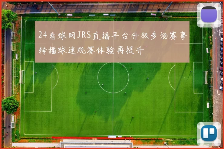24看球网JRS直播平台升级多场赛事转播球迷观赛体验再提升