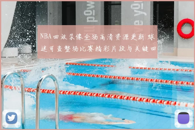 NBA回放录像全场高清资源更新 球迷可查整场比赛精彩片段与关键回合