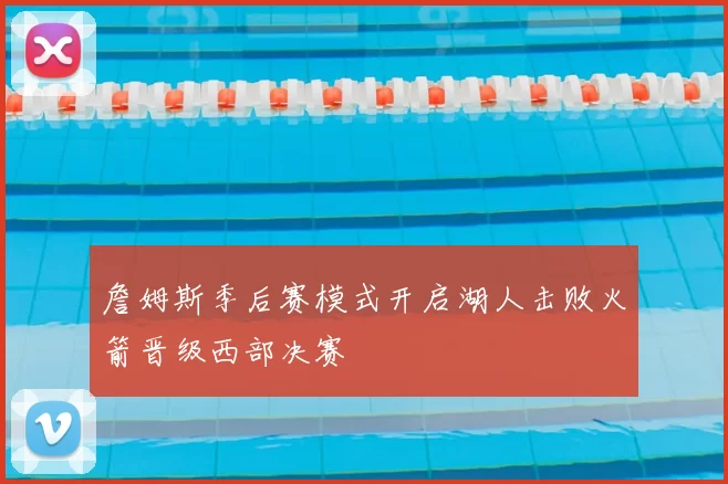 詹姆斯季后赛模式开启湖人击败火箭晋级西部决赛