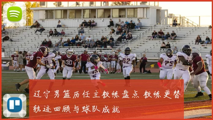 辽宁男篮历任主教练盘点 教练更替轨迹回顾与球队成就