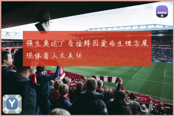 强生奥运广告诠释因爱而生理念展现体育人文关怀
