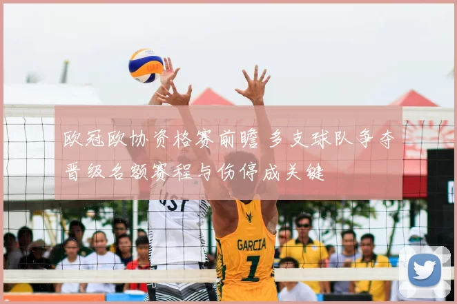 欧冠欧协资格赛前瞻 多支球队争夺晋级名额赛程与伤停成关键