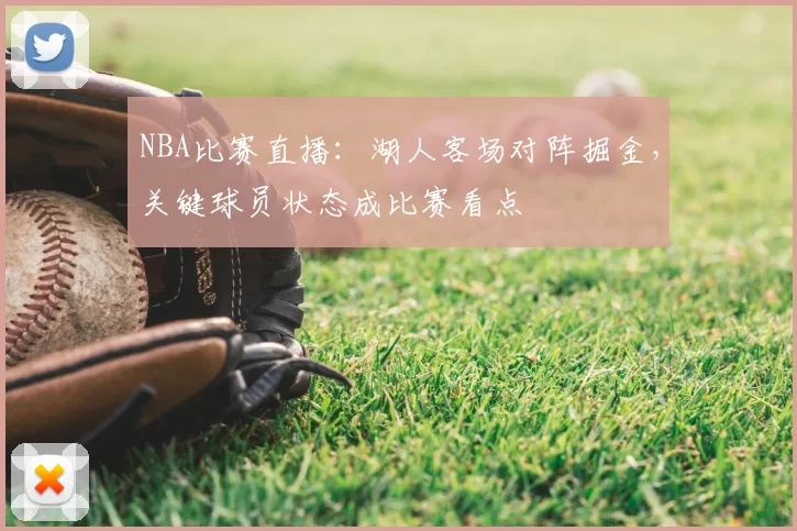 NBA比赛直播：湖人客场对阵掘金，关键球员状态成比赛看点