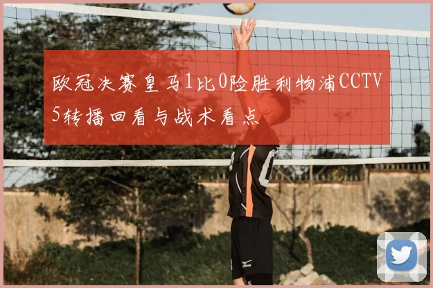 欧冠决赛皇马1比0险胜利物浦CCTV5转播回看与战术看点