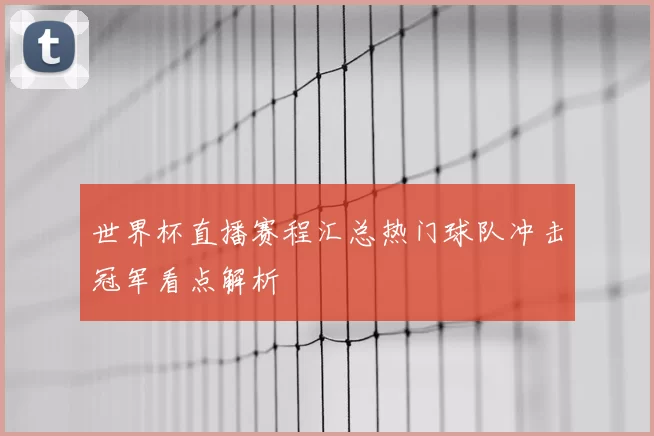 世界杯直播赛程汇总热门球队冲击冠军看点解析