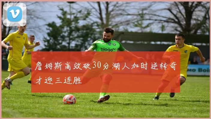 詹姆斯高效砍30分湖人加时逆转奇才迎三连胜