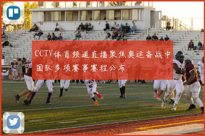 CCTV体育频道直播聚焦奥运备战中国队多项赛事赛程公布