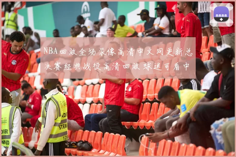 NBA回放全场录像高清中文网更新总决赛经典战役高清回放 球迷可看中文解说版