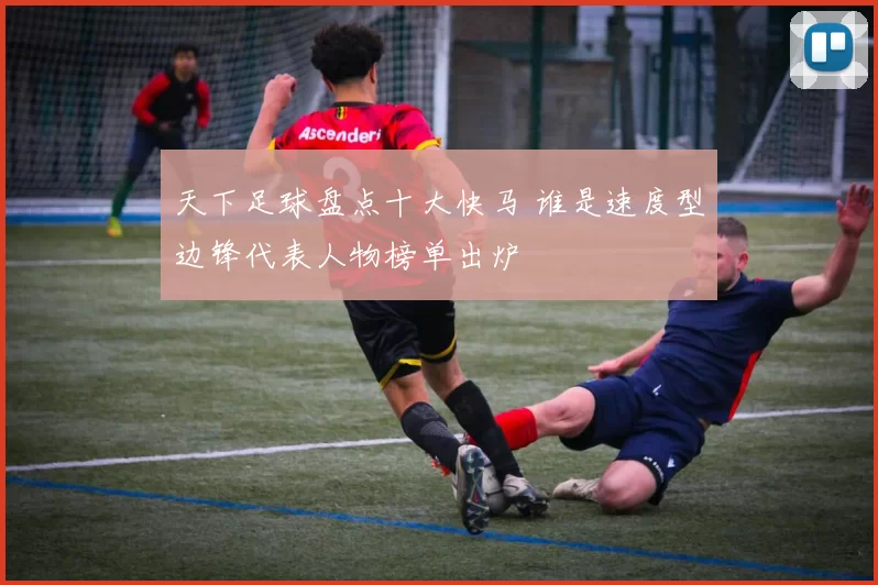 天下足球盘点十大快马 谁是速度型边锋代表人物榜单出炉